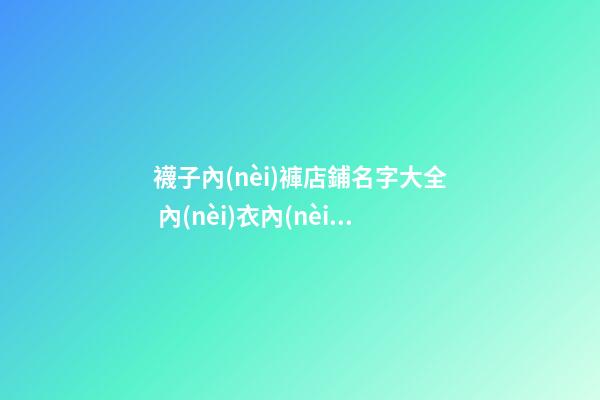 襪子內(nèi)褲店鋪名字大全 內(nèi)衣內(nèi)褲襪子店名-第1張-店鋪起名-玄機派
